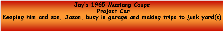 Text Box: Jays 1965 Mustang Coupe Project CarKeeping him and son, Jason, busy in garage and making trips to junk yard(s)