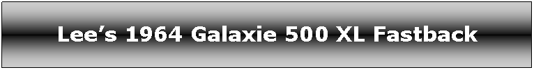Text Box: Lees 1964 Galaxie 500 XL Fastback