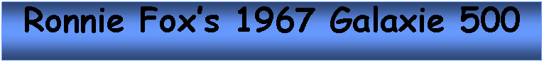 Text Box: Ronnie Foxs 1967 Galaxie 500