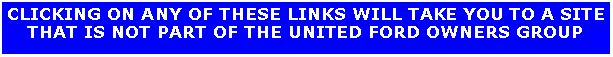 Text Box: CLICKING ON ANY OF THESE LINKS WILL TAKE YOU TO A SITE THAT IS NOT PART OF THE UNITED FORD OWNERS GROUP
