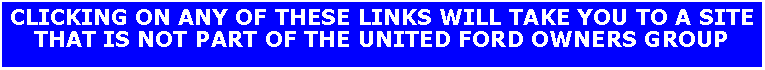 Text Box: CLICKING ON ANY OF THESE LINKS WILL TAKE YOU TO A SITE THAT IS NOT PART OF THE UNITED FORD OWNERS GROUP
